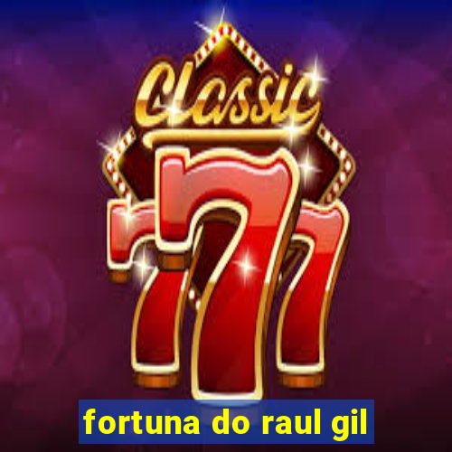 fortuna do raul gil